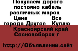 Покупаем дорого постояно кабель различных марок  › Цена ­ 60 000 - Все города Другое » Куплю   . Красноярский край,Сосновоборск г.